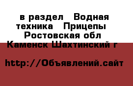  в раздел : Водная техника » Прицепы . Ростовская обл.,Каменск-Шахтинский г.
